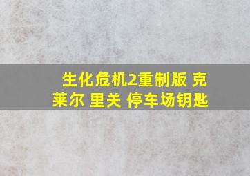 生化危机2重制版 克莱尔 里关 停车场钥匙